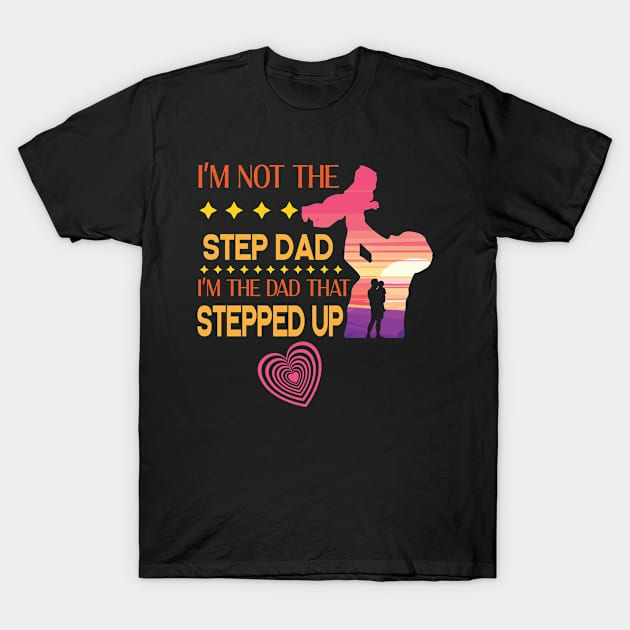 I'm Not The Step Dad I'm The Dad That Stepped Up Happy Father Parent Summer Vacation July 4th Day T-Shirt by DainaMotteut